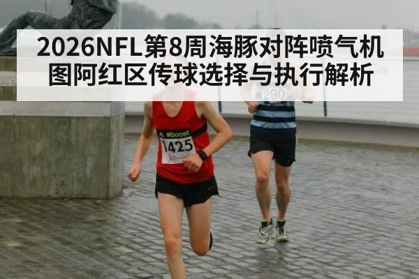 2026NFL第8周海豚对阵喷气机图阿红区传球选择与执行解析